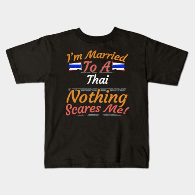 I'm Married To A Thai Nothing Scares Me - Gift for Thai From Thailand Asia,South-Eastern Asia, Kids T-Shirt by Country Flags